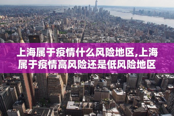 上海属于疫情什么风险地区,上海属于疫情高风险还是低风险地区