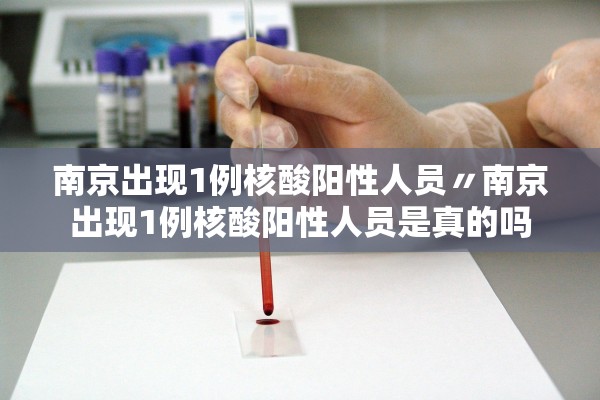 南京出现1例核酸阳性人员〃南京出现1例核酸阳性人员是真的吗