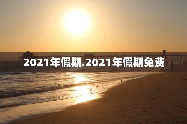 2021年假期.2021年假期免费