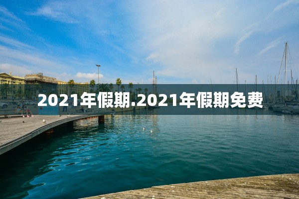 2021年假期.2021年假期免费