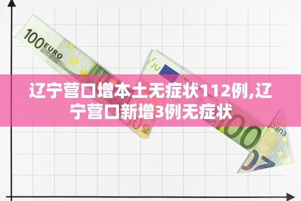 辽宁营口增本土无症状112例,辽宁营口新增3例无症状 辽宁营口增本土无症状112例,辽宁营口新增3例无症状