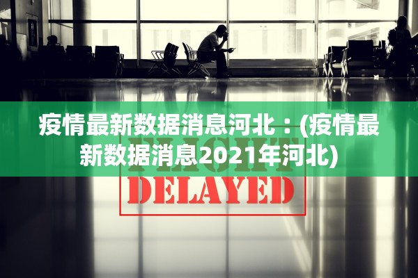 疫情最新数据消息河北︰(疫情最新数据消息2021年河北)