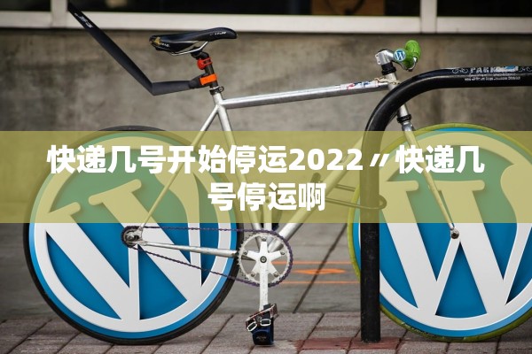快递几号开始停运2022〃快递几号停运啊