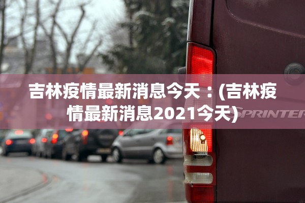 吉林疫情最新消息今天︰(吉林疫情最新消息2021今天)