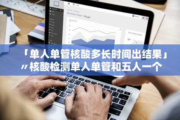 「单人单管核酸多长时间出结果」〃核酸检测单人单管和五人一个管是怎么回事