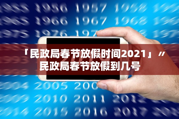 「民政局春节放假时间2021」〃民政局春节放假到几号 「民政局春节放假时间2021」〃民政局春节放假到几号
