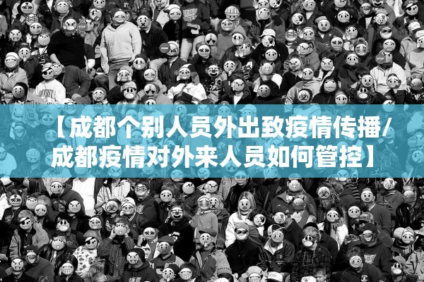 【成都个别人员外出致疫情传播/成都疫情对外来人员如何管控】