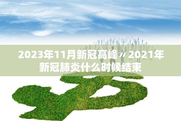 2023年11月新冠高峰〃2021年新冠肺炎什么时候结束
