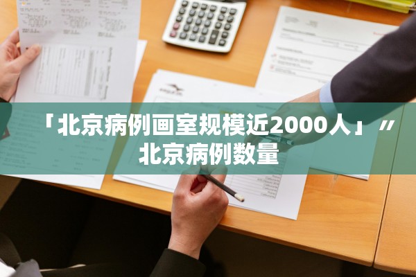 「北京病例画室规模近2000人」〃北京病例数量