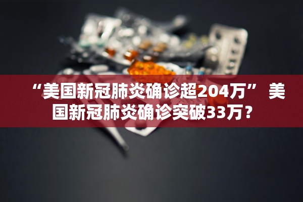 “美国新冠肺炎确诊超204万” 美国新冠肺炎确诊突破33万？