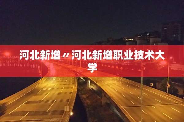 河北新增〃河北新增职业技术大学