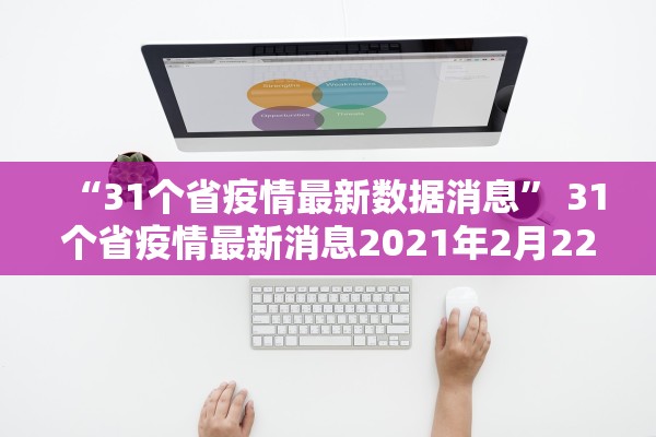 “31个省疫情最新数据消息	” 31个省疫情最新消息2021年2月22日？
