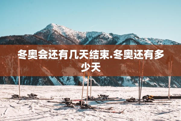 冬奥会还有几天结束.冬奥还有多少天