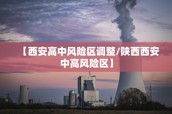 【西安高中风险区调整/陕西西安中高风险区】