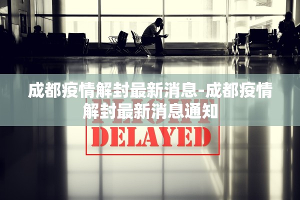 成都疫情解封最新消息-成都疫情解封最新消息通知