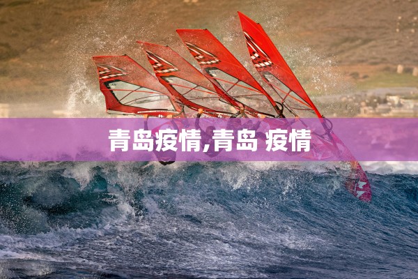 青岛疫情,青岛 疫情 青岛疫情,青岛 疫情