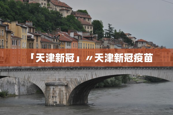 「天津新冠」〃天津新冠疫苗