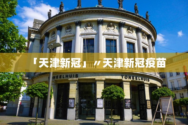 「天津新冠」〃天津新冠疫苗