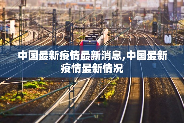 中国最新疫情最新消息,中国最新疫情最新情况