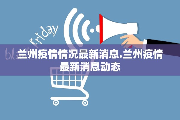 兰州疫情情况最新消息.兰州疫情最新消息动态 兰州疫情情况最新消息.兰州疫情最新消息动态