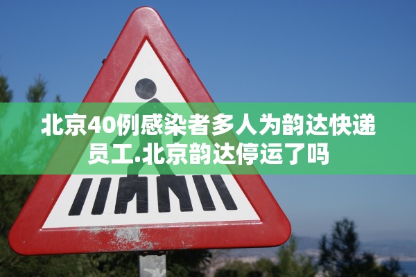 北京40例感染者多人为韵达快递员工.北京韵达停运了吗