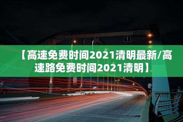 【高速免费时间2021清明最新/高速路免费时间2021清明】