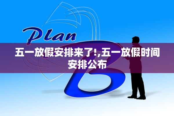 五一放假安排来了!,五一放假时间安排公布