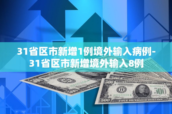 31省区市新增1例境外输入病例-31省区市新增境外输入8例