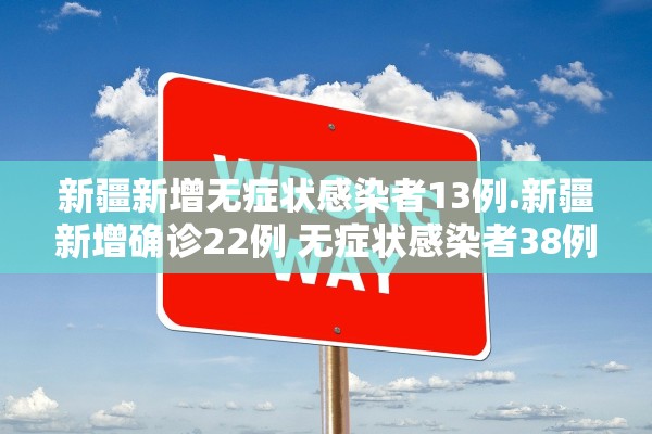 新疆新增无症状感染者13例.新疆新增确诊22例 无症状感染者38例