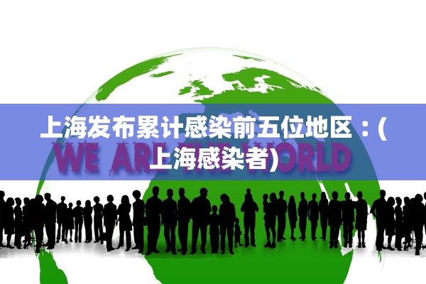 上海发布累计感染前五位地区︰(上海感染者)