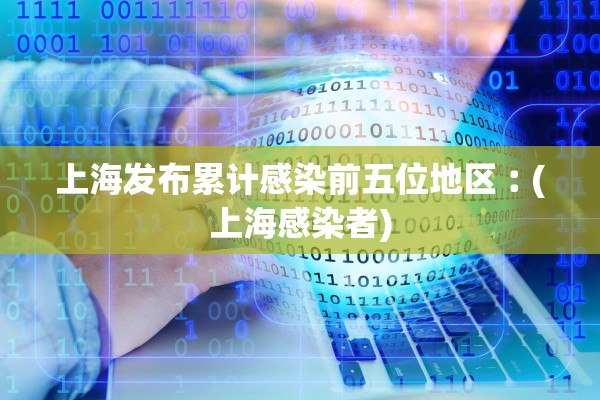 上海发布累计感染前五位地区︰(上海感染者)