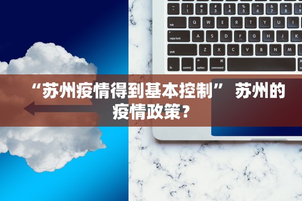 “苏州疫情得到基本控制” 苏州的疫情政策？