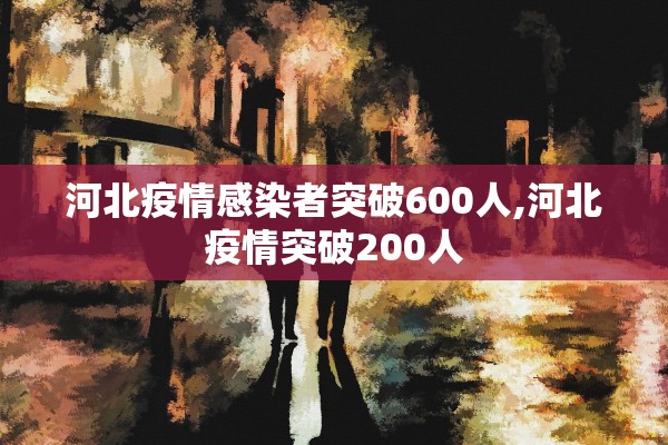 河北疫情感染者突破600人,河北疫情突破200人