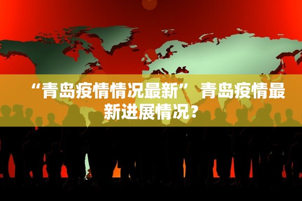 “青岛疫情情况最新	” 青岛疫情最新进展情况？