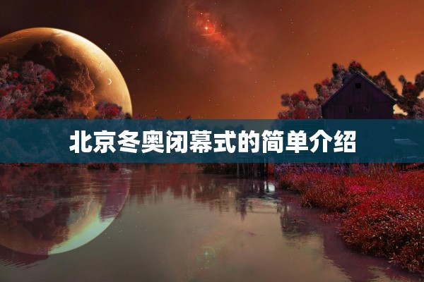北京冬奥闭幕式的简单介绍