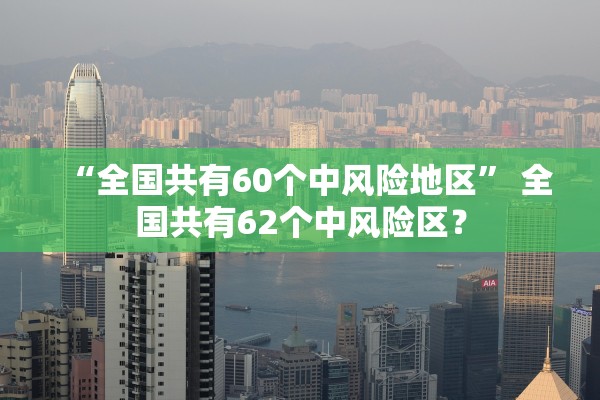 “全国共有60个中风险地区” 全国共有62个中风险区？