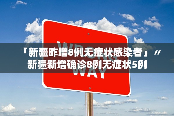 「新疆昨增8例无症状感染者」〃新疆新增确诊8例无症状5例