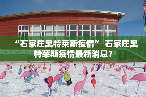 “石家庄奥特莱斯疫情	” 石家庄奥特莱斯疫情最新消息？