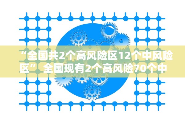 “全国共2个高风险区12个中风险区” 全国现有2个高风险70个中风险地区？