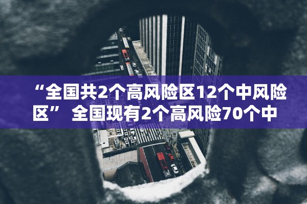 “全国共2个高风险区12个中风险区” 全国现有2个高风险70个中风险地区？