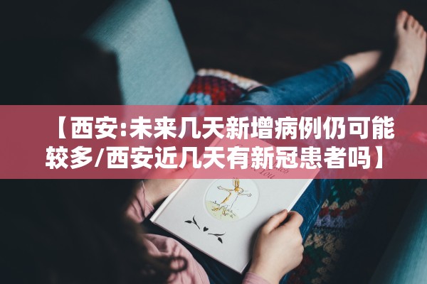 【西安:未来几天新增病例仍可能较多/西安近几天有新冠患者吗】