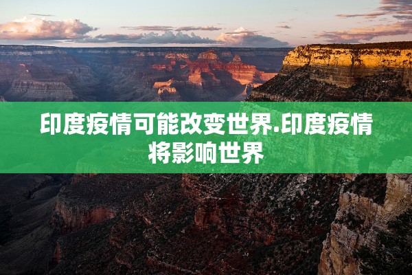 印度疫情可能改变世界.印度疫情将影响世界