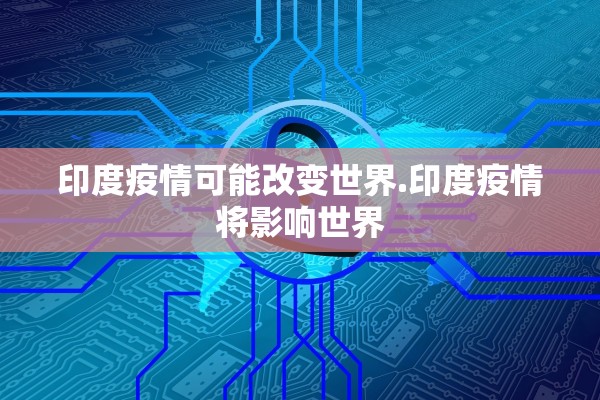 印度疫情可能改变世界.印度疫情将影响世界