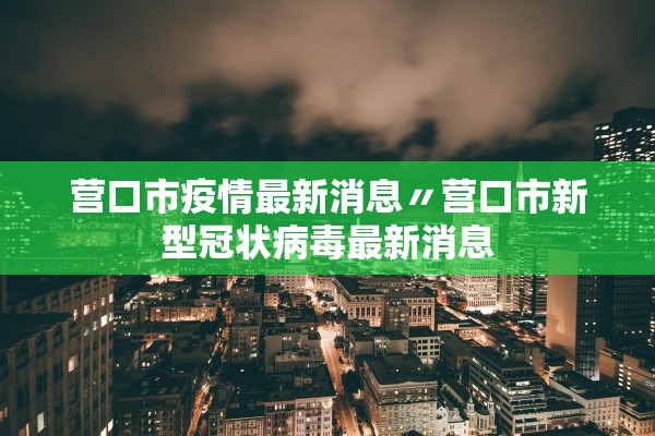 营口市疫情最新消息〃营口市新型冠状病毒最新消息
