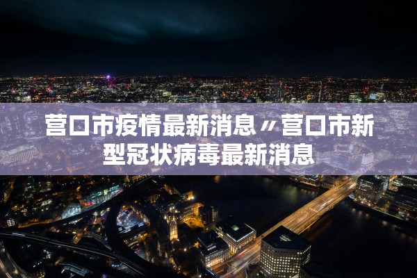 营口市疫情最新消息〃营口市新型冠状病毒最新消息