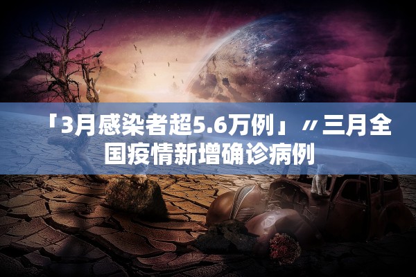 「3月感染者超5.6万例」〃三月全国疫情新增确诊病例