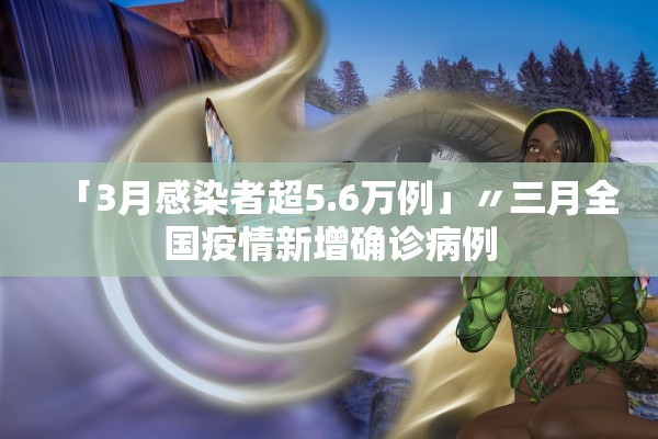 「3月感染者超5.6万例」〃三月全国疫情新增确诊病例