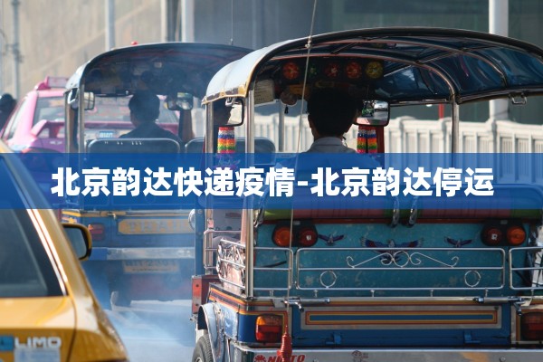 北京韵达快递疫情-北京韵达停运