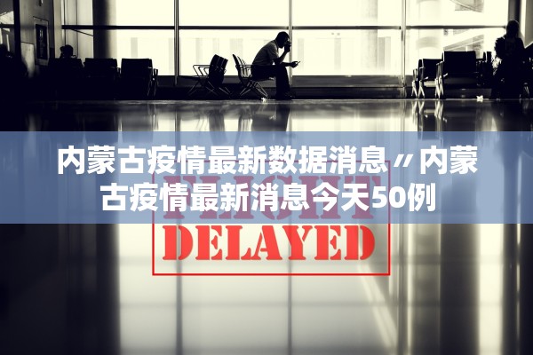 内蒙古疫情最新数据消息〃内蒙古疫情最新消息今天50例