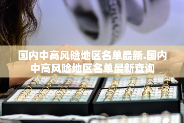 国内中高风险地区名单最新.国内中高风险地区名单最新查询